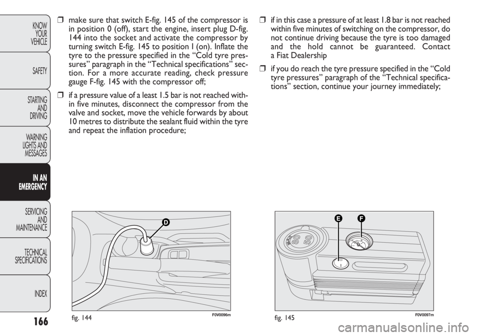 FIAT DOBLO COMBI 2012 Owner handbook (in English) 166
KNOWYOUR
VEHICLE
SAFETY
STARTING AND
DRIVING
WARNING
LIGHTS AND MESSAGES
IN AN
EMERGENCY
SERVICING AND
MAINTENANCE
TECHNICAL
SPECIFICA TIONS
INDEX
F0V0096mfig. 144F0V0097mfig. 145
❒ if in thi FIAT DOBLO COMBI 2012 Owner handbook (in English) 166
KNOWYOUR
VEHICLE
SAFETY
STARTING AND
DRIVING
WARNING
LIGHTS AND MESSAGES
IN AN
EMERGENCY
SERVICING AND
MAINTENANCE
TECHNICAL
SPECIFICA TIONS
INDEX
F0V0096mfig. 144F0V0097mfig. 145
❒ if in thi