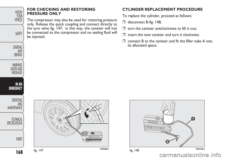 FIAT DOBLO COMBI 2012 Owner handbook (in English) 168
KNOWYOUR
VEHICLE
SAFETY
STARTING AND
DRIVING
WARNING
LIGHTS AND MESSAGES
IN AN
EMERGENCY
SERVICING AND
MAINTENANCE
TECHNICAL
SPECIFICA TIONS
INDEX
F0V0099mfig. 147F0V0100mfig. 148
CYLINDER REPL FIAT DOBLO COMBI 2012 Owner handbook (in English) 168
KNOWYOUR
VEHICLE
SAFETY
STARTING AND
DRIVING
WARNING
LIGHTS AND MESSAGES
IN AN
EMERGENCY
SERVICING AND
MAINTENANCE
TECHNICAL
SPECIFICA TIONS
INDEX
F0V0099mfig. 147F0V0100mfig. 148
CYLINDER REPL