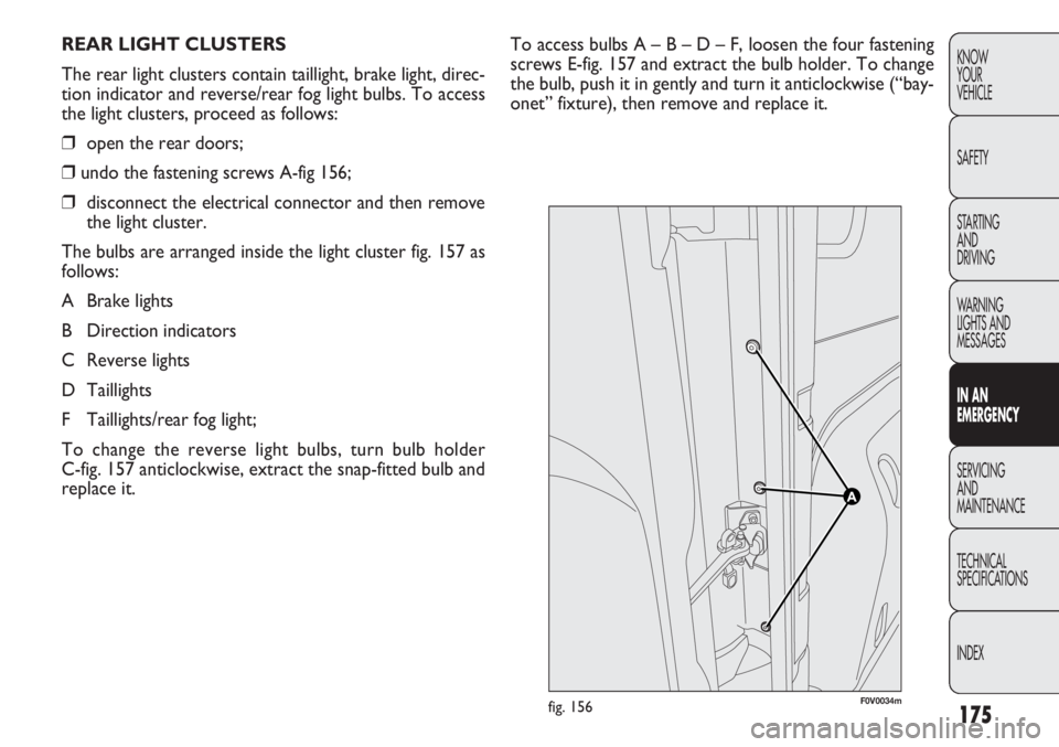 FIAT DOBLO COMBI 2013  Owner handbook (in English) 175
KNOW
YOUR
VEHICLE
SAFETY
STARTING 
AND
DRIVING
WARNING 
LIGHTS AND
MESSAGES
IN AN 
EMERGENCY
SERVICING
AND
MAINTENANCE
TECHNICAL
SPECIFICATIONS
INDEXTo access bulbs A – B – D – F, loosen the