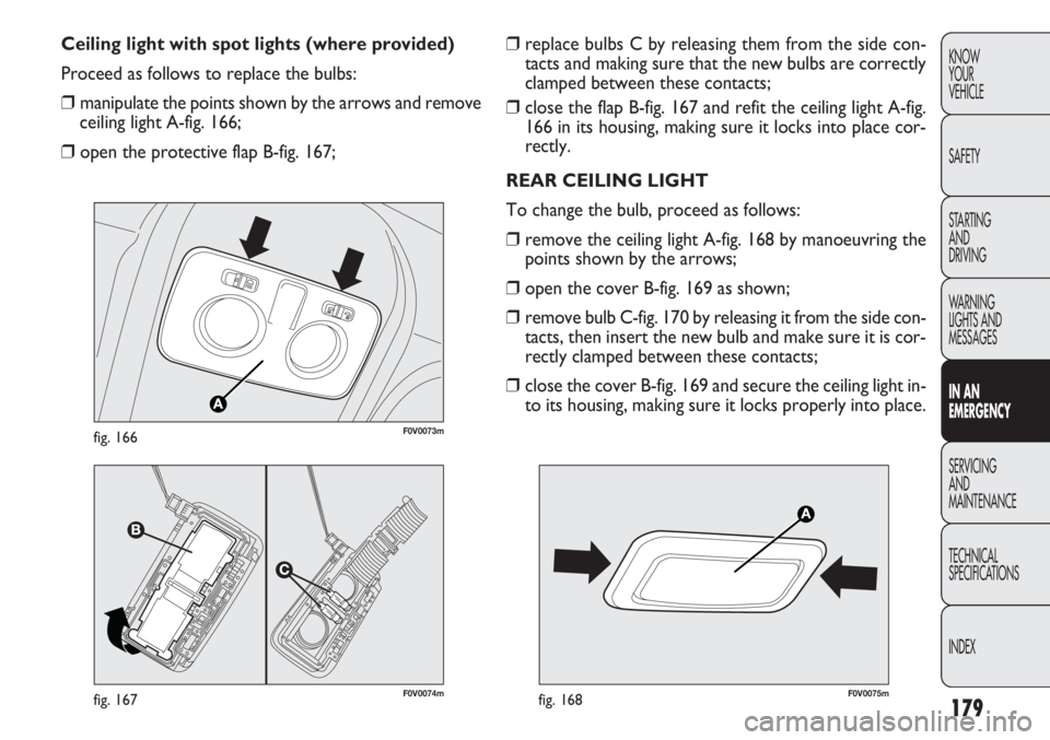 FIAT DOBLO COMBI 2012 Owner handbook (in English) 179
KNOW
YOUR
VEHICLE
SAFETY
STARTING
AND
DRIVING
WARNING
LIGHTS AND
MESSAGES
IN AN
EMERGENCY
SERVICING
AND
MAINTENANCE
TECHNICAL
SPECIFICATIONS
INDEX❒ replace bulbs C by releasing them from the FIAT DOBLO COMBI 2012 Owner handbook (in English) 179
KNOW
YOUR
VEHICLE
SAFETY
STARTING
AND
DRIVING
WARNING
LIGHTS AND
MESSAGES
IN AN
EMERGENCY
SERVICING
AND
MAINTENANCE
TECHNICAL
SPECIFICATIONS
INDEX❒ replace bulbs C by releasing them from the