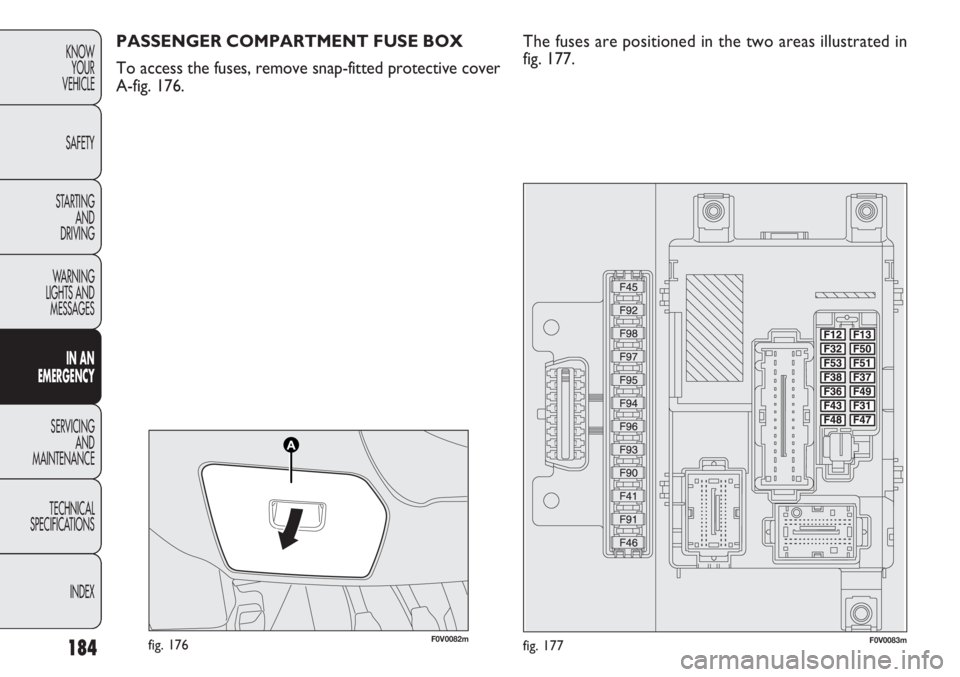 FIAT DOBLO COMBI 2014 Owner handbook (in English) 184
KNOWYOUR
VEHICLE
SAFETY
STARTING AND
DRIVING
WARNING
LIGHTS AND MESSAGES
IN AN
EMERGENCY
SERVICING AND
MAINTENANCE
TECHNICAL
SPECIFICA TIONS
INDEX
F0V0082mfig. 176F0V0083mfig. 177
PASSENGER COM FIAT DOBLO COMBI 2014 Owner handbook (in English) 184
KNOWYOUR
VEHICLE
SAFETY
STARTING AND
DRIVING
WARNING
LIGHTS AND MESSAGES
IN AN
EMERGENCY
SERVICING AND
MAINTENANCE
TECHNICAL
SPECIFICA TIONS
INDEX
F0V0082mfig. 176F0V0083mfig. 177
PASSENGER COM