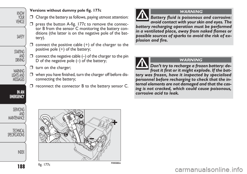 FIAT DOBLO COMBI 2014 Owner handbook (in English) 188
KNOWYOUR
VEHICLE
SAFETY
STARTING AND
DRIVING
WARNING
LIGHTS AND MESSAGES
IN AN
EMERGENCY
SERVICING AND
MAINTENANCE
TECHNICAL
SPECIFICA TIONS
INDEXBattery fluid is poisonous and corrosive:
avoid FIAT DOBLO COMBI 2014 Owner handbook (in English) 188
KNOWYOUR
VEHICLE
SAFETY
STARTING AND
DRIVING
WARNING
LIGHTS AND MESSAGES
IN AN
EMERGENCY
SERVICING AND
MAINTENANCE
TECHNICAL
SPECIFICA TIONS
INDEXBattery fluid is poisonous and corrosive:
avoid