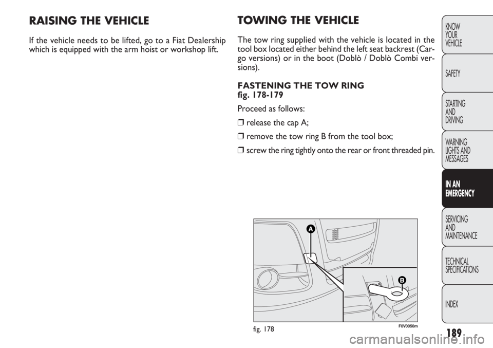 FIAT DOBLO COMBI 2013  Owner handbook (in English) 189
KNOW
YOUR
VEHICLE
SAFETY
STARTING 
AND
DRIVING
WARNING 
LIGHTS AND
MESSAGES
IN AN 
EMERGENCY
SERVICING
AND
MAINTENANCE
TECHNICAL
SPECIFICATIONS
INDEXTOWING THE VEHICLE
The tow ring supplied with t