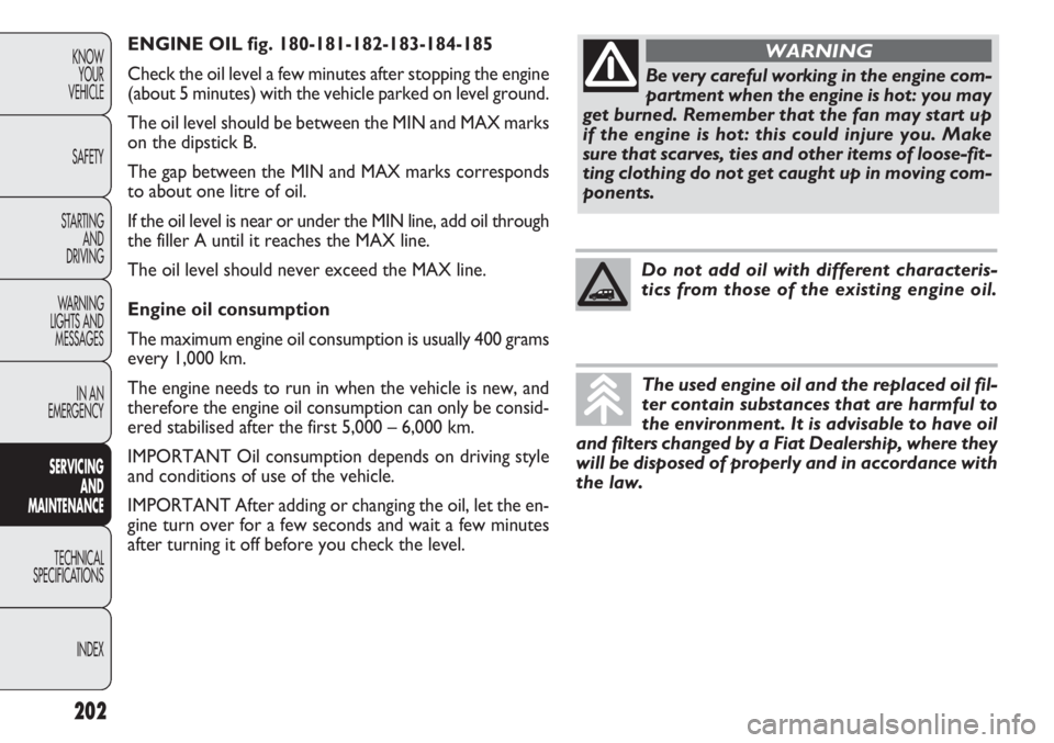 FIAT DOBLO COMBI 2012  Owner handbook (in English) ENGINE OIL fig. 180-181-182-183-184-185
Check the oil level a few minutes after stopping the engine
(about 5 minutes) with the vehicle parked on level ground.
The oil level should be between the MIN a