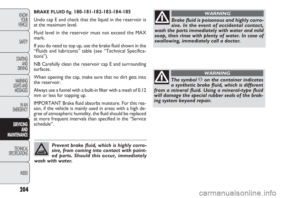 FIAT DOBLO COMBI 2012 Owner handbook (in English) BRAKE FLUID fig. 180-181-182-183-184-185
Undo cap E and check that the liquid in the reservoir is
at the maximum level.
Fluid level in the reservoir must not exceed the MAX
mark.
If you do need to top FIAT DOBLO COMBI 2012 Owner handbook (in English) BRAKE FLUID fig. 180-181-182-183-184-185
Undo cap E and check that the liquid in the reservoir is
at the maximum level.
Fluid level in the reservoir must not exceed the MAX
mark.
If you do need to top