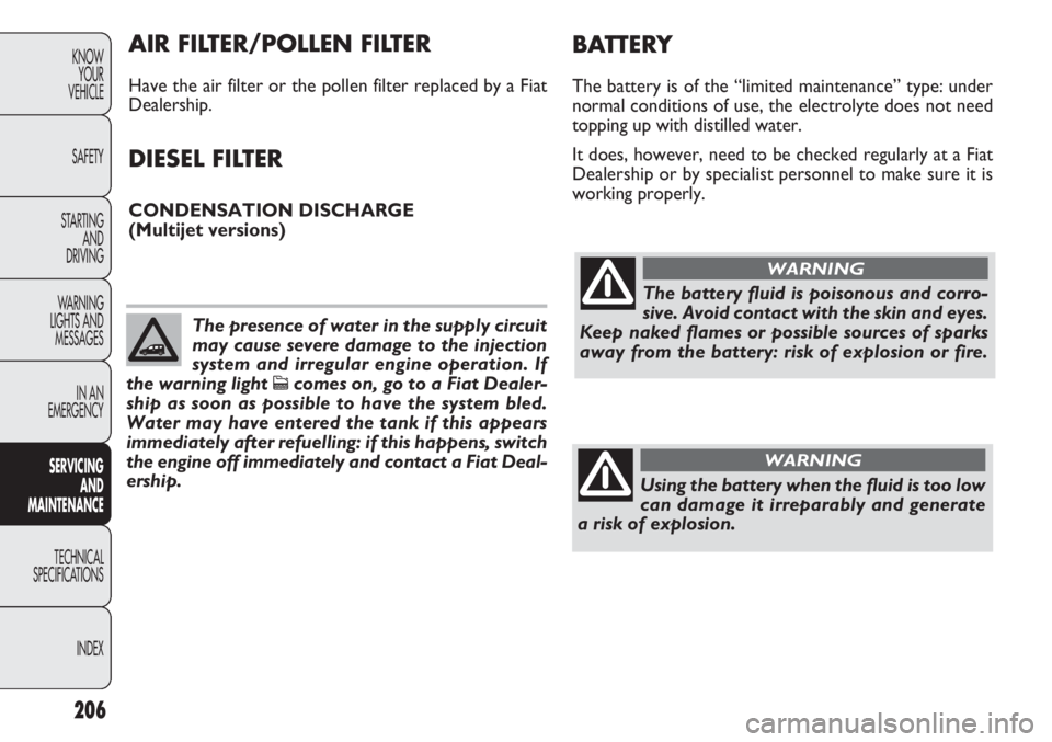 FIAT DOBLO COMBI 2014  Owner handbook (in English) 206
KNOWYOUR
VEHICLE
SAFETY
STARTING  AND
DRIVING
WARNING 
LIGHTS AND MESSAGES
IN AN 
EMERGENCY
SERV IC
 ING 
AND
MAINTENANCE
TECHNICAL
SPECIFICA TIONS
INDEX
The battery fluid is poisonous and corro-
