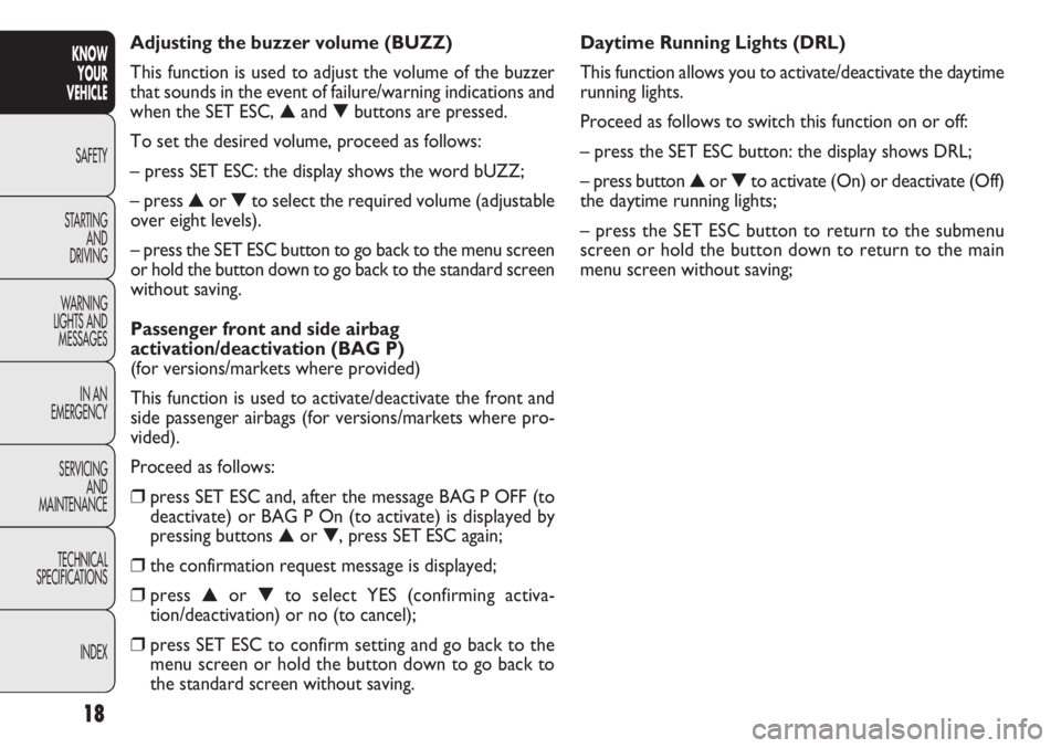 FIAT DOBLO COMBI 2012 Owner handbook (in English) 18
KNOWYOUR
VEHICLE
SAFETY
ST AR
TINGAND
DRIVING
WARNING
LIGHTS AND MESSAGES
IN AN
EMERGENCY
SERVICING AND
MAINTENANCE
TECHNICAL
SPECIFICATIONS
INDEX
Daytime Running Lights (DRL)
This function allows FIAT DOBLO COMBI 2012 Owner handbook (in English) 18
KNOWYOUR
VEHICLE
SAFETY
ST AR
TINGAND
DRIVING
WARNING
LIGHTS AND MESSAGES
IN AN
EMERGENCY
SERVICING AND
MAINTENANCE
TECHNICAL
SPECIFICATIONS
INDEX
Daytime Running Lights (DRL)
This function allows
