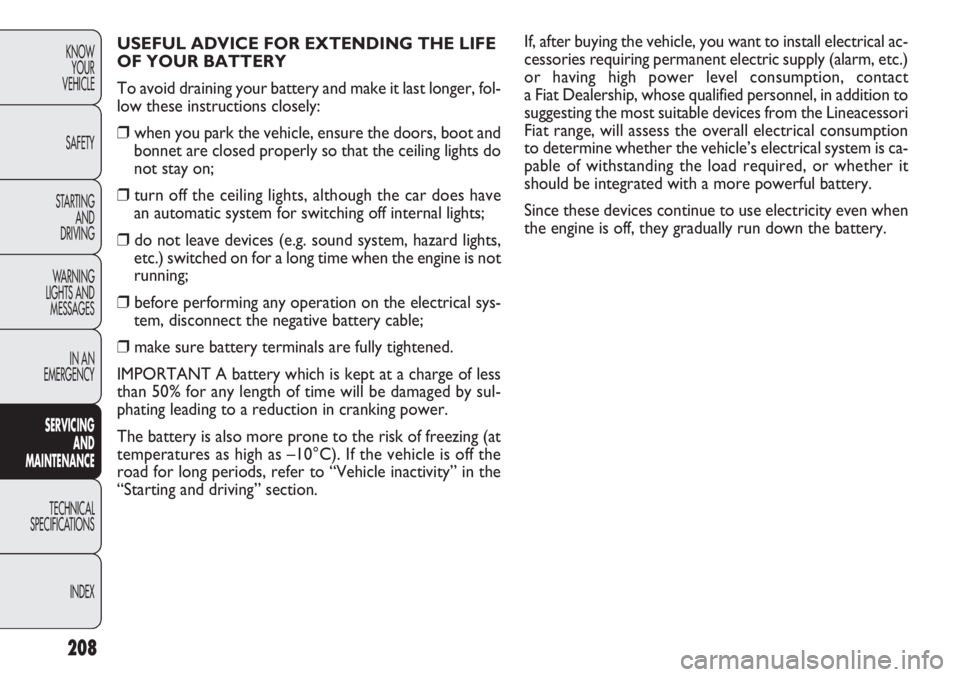 FIAT DOBLO COMBI 2012 Owner handbook (in English) If, after buying the vehicle, you want to install electrical ac-
cessories requiring permanent electric supply (alarm, etc.)
or having high power level consumption, contact
a Fiat Dealership, whose q FIAT DOBLO COMBI 2012 Owner handbook (in English) If, after buying the vehicle, you want to install electrical ac-
cessories requiring permanent electric supply (alarm, etc.)
or having high power level consumption, contact
a Fiat Dealership, whose q