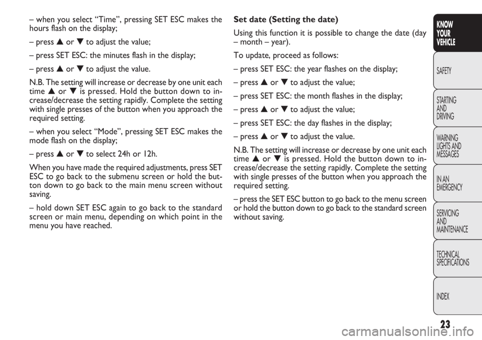 FIAT DOBLO COMBI 2012 Owner handbook (in English) 23
KNOW
YOUR
VEHICLE
SAFETY
STAR
TING
AND
DRIVING
WARNING
LIGHTS AND
MESSAGES
IN AN
EMERGENCY
SERVICING
AND
MAINTENANCE
TECHNICAL
SPECIFICATIONS
INDEX
Set date (Setting the date)
Using this function FIAT DOBLO COMBI 2012 Owner handbook (in English) 23
KNOW
YOUR
VEHICLE
SAFETY
STAR
TING
AND
DRIVING
WARNING
LIGHTS AND
MESSAGES
IN AN
EMERGENCY
SERVICING
AND
MAINTENANCE
TECHNICAL
SPECIFICATIONS
INDEX
Set date (Setting the date)
Using this function