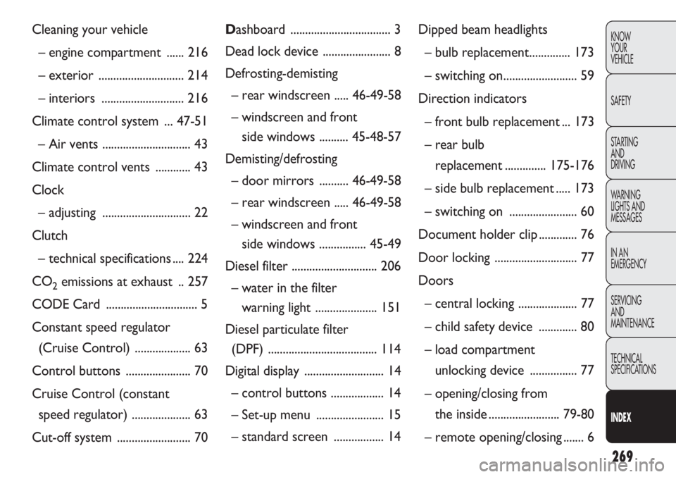 FIAT DOBLO COMBI 2013  Owner handbook (in English) 269
KNOW
YOUR
VEHICLE
SAFETY
STARTING 
AND
DRIVING
WARNING 
LIGHTS AND
MESSAGES
IN AN 
EMERGENCY
SERVICING
AND
MAINTENANCE
TECHNICAL
SPECIFICATIONS
INDEXDashboard .................................. 3
