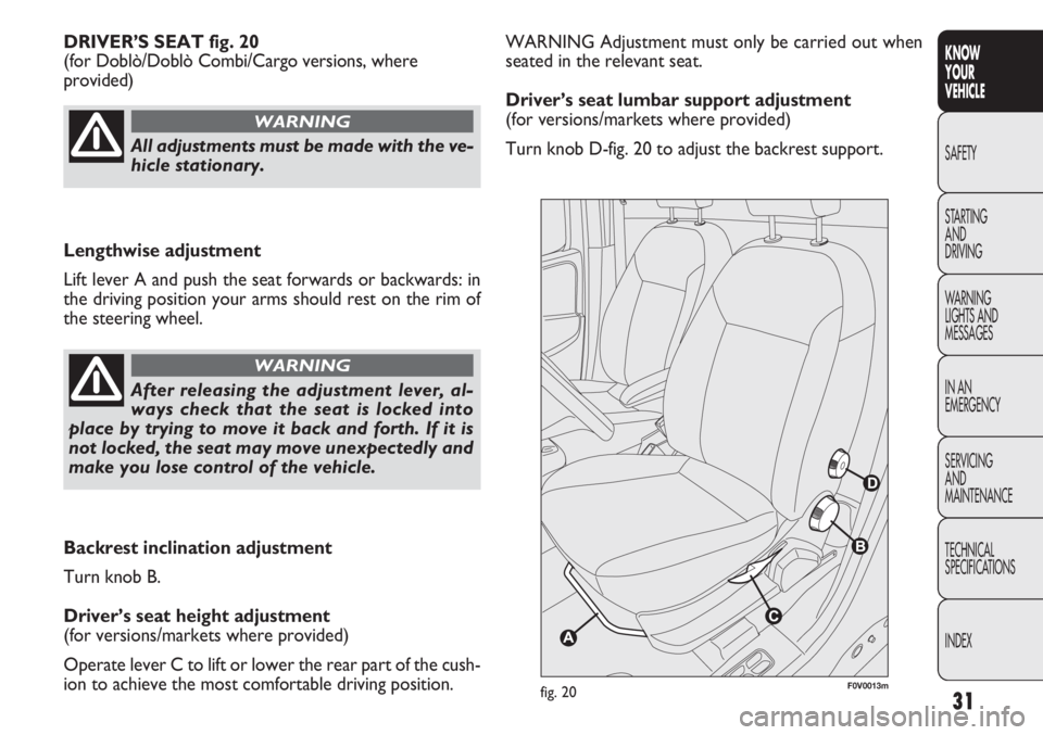 FIAT DOBLO COMBI 2013  Owner handbook (in English) 31
KNOW
YOUR
VEHICLE
SAFETY
STAR

TING
AND
DRIVING
WARNING
LIGHTS AND
MESSAGES
IN AN
EMERGENCY
SERVICING
AND
MAINTENANCE
TECHNICAL
SPECIFICATIONS
INDEX
WARNING Adjustment must only be carried out when