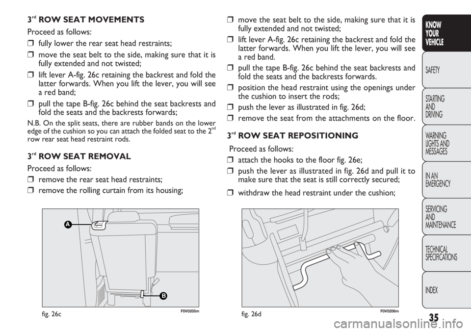 FIAT DOBLO COMBI 2013  Owner handbook (in English) 35
KNOW
YOUR
VEHICLE
SAFETY
STAR

TING 
AND
DRIVING
WARNING 
LIGHTS AND
MESSAGES
IN AN 
EMERGENCY
SERVICING
AND
MAINTENANCE
TECHNICAL
SPECIFICATIONS
INDEX
3rdROW SEAT MOVEMENTS
Proceed as follows:
❒