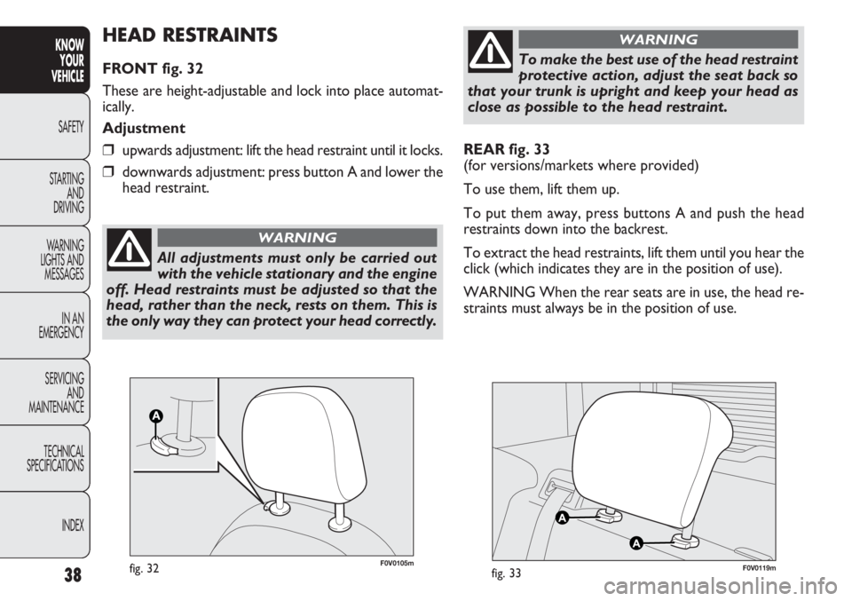 FIAT DOBLO COMBI 2013  Owner handbook (in English) 38
KNOWYOUR
VEHICLE
SAFETY
ST AR

TING AND
DRIVING
WARNING 
LIGHTS AND MESSAGES
IN AN 
EMERGENCY
SERVICING AND
MAINTENANCE
TECHNICAL
SPECIFICATIONS
INDEX
REAR fig. 33
(for versions/markets where provi