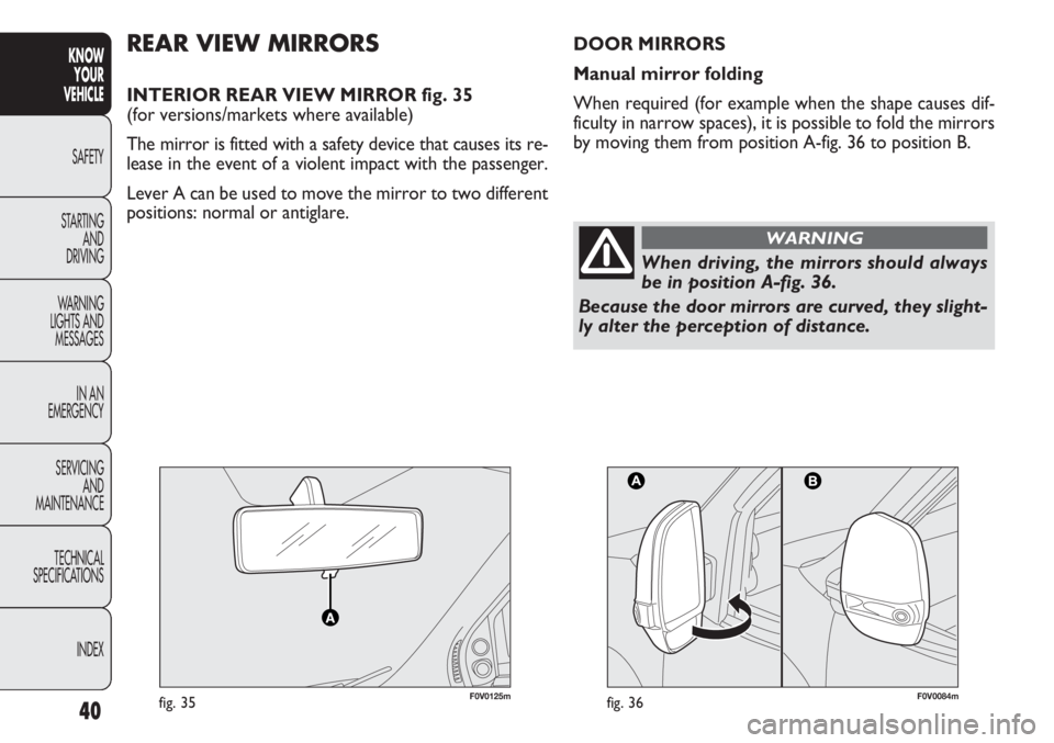 FIAT DOBLO COMBI 2012 Owner handbook (in English) 40
KNOWYOUR
VEHICLE
SAFETY
ST AR
TING AND
DRIVING
WARNING
LIGHTS AND MESSAGES
IN AN
EMERGENCY
SERVICING AND
MAINTENANCE
TECHNICAL
SPECIFICATIONS
INDEX
F0V0125mfig. 35F0V0084mfig. 36
REAR VIEW MIRRO FIAT DOBLO COMBI 2012 Owner handbook (in English) 40
KNOWYOUR
VEHICLE
SAFETY
ST AR
TING AND
DRIVING
WARNING
LIGHTS AND MESSAGES
IN AN
EMERGENCY
SERVICING AND
MAINTENANCE
TECHNICAL
SPECIFICATIONS
INDEX
F0V0125mfig. 35F0V0084mfig. 36
REAR VIEW MIRRO