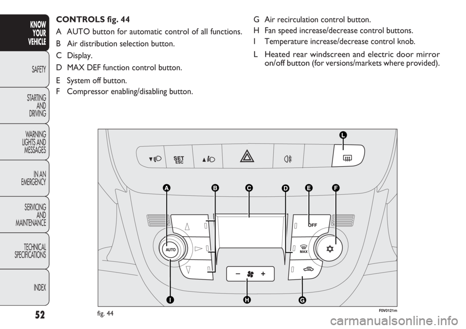 FIAT DOBLO COMBI 2012  Owner handbook (in English) 52
KNOWYOUR
VEHICLE
SAFETY
ST AR

TING AND
DRIVING
WARNING 
LIGHTS AND MESSAGES
IN AN 
EMERGENCY
SERVICING AND
MAINTENANCE
TECHNICAL
SPECIFICATIONS
INDEX
G Air recirculation control button.
H Fan spee