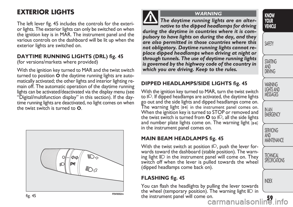 FIAT DOBLO COMBI 2013  Owner handbook (in English) 59
KNOW
YOUR
VEHICLE
SAFETY
STAR

TING 
AND
DRIVING
WARNING 
LIGHTS AND
MESSAGES
IN AN 
EMERGENCY
SERVICING
AND
MAINTENANCE
TECHNICAL
SPECIFICATIONS
INDEX
F0V0052mfig. 45
DIPPED HEADLAMPS/SIDE LIGHTS 