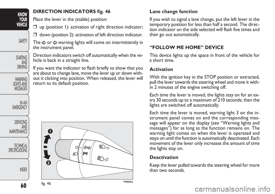 FIAT DOBLO COMBI 2013  Owner handbook (in English) 60
KNOWYOUR
VEHICLE
SAFETY
ST AR

TING AND
DRIVING
WARNING 
LIGHTS AND MESSAGES
IN AN 
EMERGENCY
SERVICING AND
MAINTENANCE
TECHNICAL
SPECIFICATIONS
INDEX
FV0053mfig. 46
Lane change function
If you wis