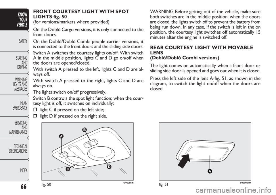 FIAT DOBLO COMBI 2012 Owner handbook (in English) 66
KNOWYOUR
VEHICLE
SAFETY
ST AR
TING AND
DRIVING
WARNING
LIGHTS AND MESSAGES
IN AN
EMERGENCY
SERVICING AND
MAINTENANCE
TECHNICAL
SPECIFICATIONS
INDEX
F0V0056mfig. 50F0V0057mfig. 51
WARNING Before FIAT DOBLO COMBI 2012 Owner handbook (in English) 66
KNOWYOUR
VEHICLE
SAFETY
ST AR
TING AND
DRIVING
WARNING
LIGHTS AND MESSAGES
IN AN
EMERGENCY
SERVICING AND
MAINTENANCE
TECHNICAL
SPECIFICATIONS
INDEX
F0V0056mfig. 50F0V0057mfig. 51
WARNING Before