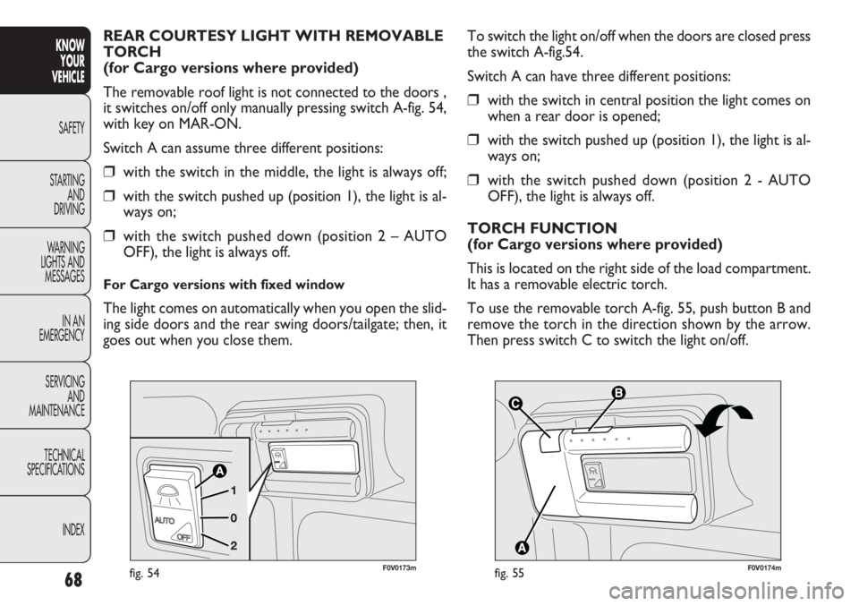 FIAT DOBLO COMBI 2012 Owner handbook (in English) 68
KNOWYOUR
VEHICLE
SAFETY
ST AR
TING AND
DRIVING
WARNING
LIGHTS AND MESSAGES
IN AN
EMERGENCY
SERVICING AND
MAINTENANCE
TECHNICAL
SPECIFICATIONS
INDEX
\002\003 \004\005
F0V0174mfig. 55
To switch th FIAT DOBLO COMBI 2012 Owner handbook (in English) 68
KNOWYOUR
VEHICLE
SAFETY
ST AR
TING AND
DRIVING
WARNING
LIGHTS AND MESSAGES
IN AN
EMERGENCY
SERVICING AND
MAINTENANCE
TECHNICAL
SPECIFICATIONS
INDEX
\002\003 \004\005
F0V0174mfig. 55
To switch th