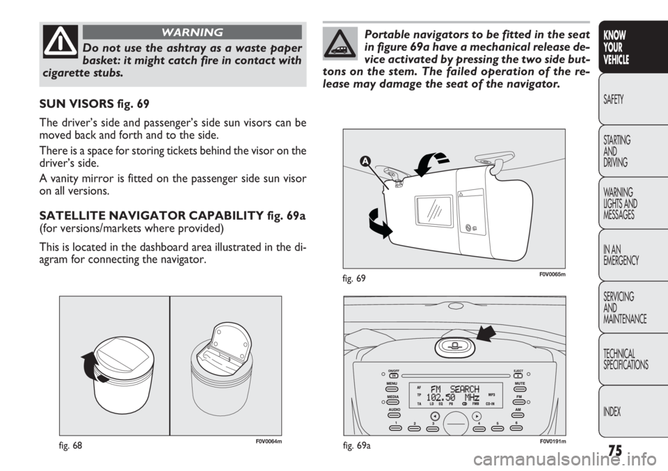FIAT DOBLO COMBI 2012 Owner handbook (in English) 75
KNOW
YOUR
VEHICLE
SAFETY
STAR
TING
AND
DRIVING
WARNING
LIGHTS AND
MESSAGES
IN AN
EMERGENCY
SERVICING
AND
MAINTENANCE
TECHNICAL
SPECIFICATIONS
INDEX
F0V0064mfig. 68
SUN VISORS fig. 69
The driver FIAT DOBLO COMBI 2012 Owner handbook (in English) 75
KNOW
YOUR
VEHICLE
SAFETY
STAR
TING
AND
DRIVING
WARNING
LIGHTS AND
MESSAGES
IN AN
EMERGENCY
SERVICING
AND
MAINTENANCE
TECHNICAL
SPECIFICATIONS
INDEX
F0V0064mfig. 68
SUN VISORS fig. 69
The driver