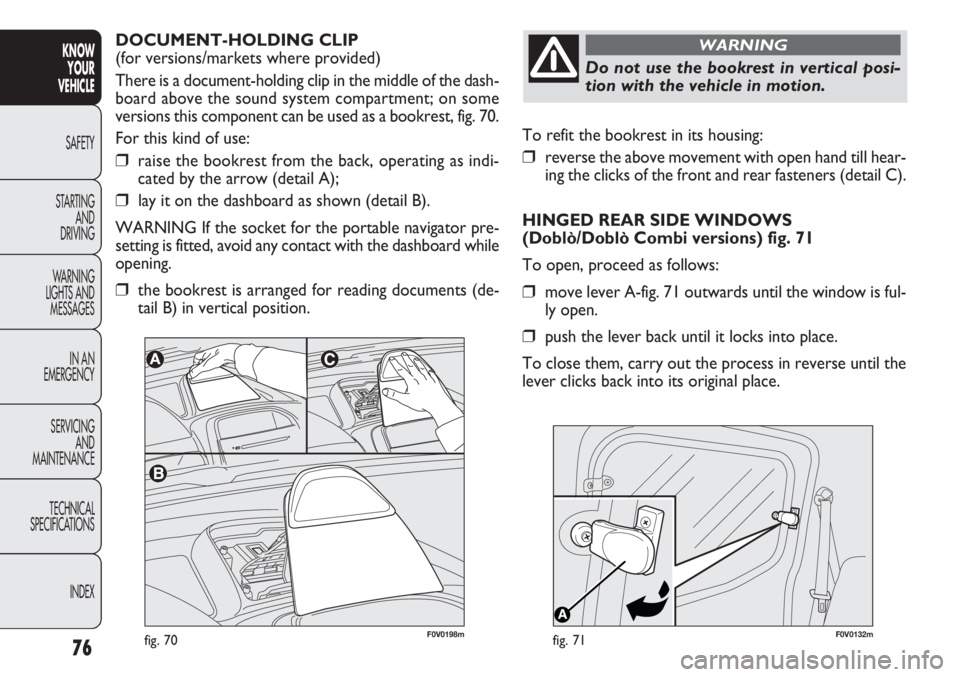 FIAT DOBLO COMBI 2012 Owner handbook (in English) 76
KNOWYOUR
VEHICLE
SAFETY
ST AR
TING AND
DRIVING
WARNING
LIGHTS AND MESSAGES
IN AN
EMERGENCY
SERVICING AND
MAINTENANCE
TECHNICAL
SPECIFICATIONS
INDEX
F0V0132mfig. 71
To refit the bookrest in its h FIAT DOBLO COMBI 2012 Owner handbook (in English) 76
KNOWYOUR
VEHICLE
SAFETY
ST AR
TING AND
DRIVING
WARNING
LIGHTS AND MESSAGES
IN AN
EMERGENCY
SERVICING AND
MAINTENANCE
TECHNICAL
SPECIFICATIONS
INDEX
F0V0132mfig. 71
To refit the bookrest in its h