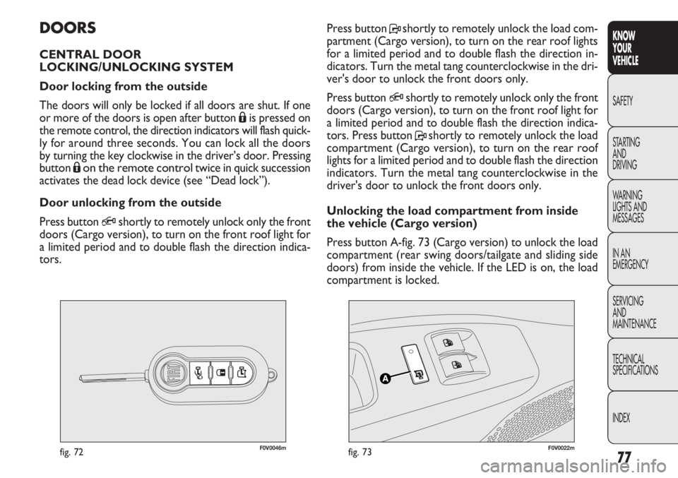 FIAT DOBLO COMBI 2012 Owner handbook (in English) 77
KNOW
YOUR
VEHICLE
SAFETY
STAR
TING
AND
DRIVING
WARNING
LIGHTS AND
MESSAGES
IN AN
EMERGENCY
SERVICING
AND
MAINTENANCE
TECHNICAL
SPECIFICATIONS
INDEX
F0V0046mfig. 72F0V0022mfig. 73
Press button P FIAT DOBLO COMBI 2012 Owner handbook (in English) 77
KNOW
YOUR
VEHICLE
SAFETY
STAR
TING
AND
DRIVING
WARNING
LIGHTS AND
MESSAGES
IN AN
EMERGENCY
SERVICING
AND
MAINTENANCE
TECHNICAL
SPECIFICATIONS
INDEX
F0V0046mfig. 72F0V0022mfig. 73
Press button P