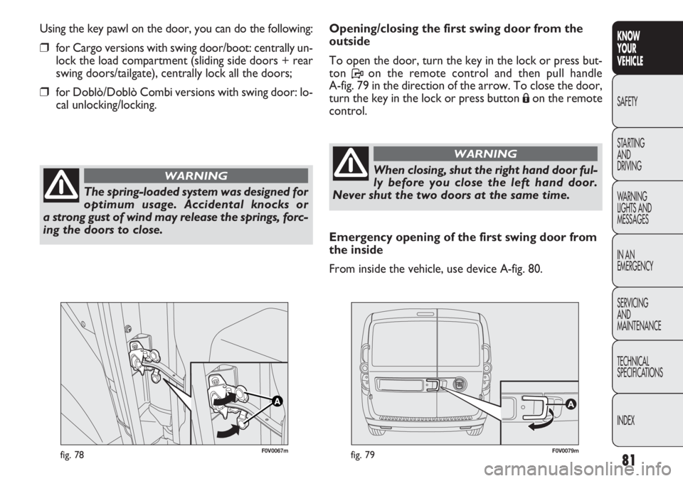 FIAT DOBLO COMBI 2012 Owner handbook (in English) 81
KNOW
YOUR
VEHICLE
SAFETY
STAR
TING
AND
DRIVING
WARNING
LIGHTS AND
MESSAGES
IN AN
EMERGENCY
SERVICING
AND
MAINTENANCE
TECHNICAL
SPECIFICATIONS
INDEX
F0V0067mfig. 78F0V0079mfig. 79
Opening/closin FIAT DOBLO COMBI 2012 Owner handbook (in English) 81
KNOW
YOUR
VEHICLE
SAFETY
STAR
TING
AND
DRIVING
WARNING
LIGHTS AND
MESSAGES
IN AN
EMERGENCY
SERVICING
AND
MAINTENANCE
TECHNICAL
SPECIFICATIONS
INDEX
F0V0067mfig. 78F0V0079mfig. 79
Opening/closin