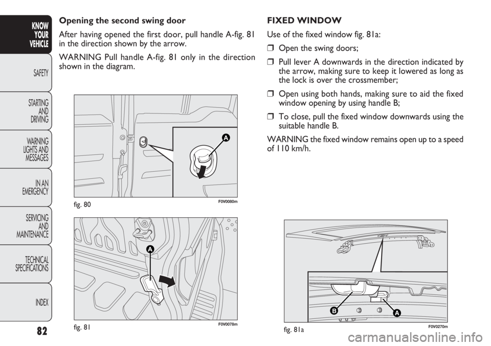 FIAT DOBLO COMBI 2012 Owner handbook (in English) 82
KNOWYOUR
VEHICLE
SAFETY
ST AR
TING AND
DRIVING
WARNING
LIGHTS AND MESSAGES
IN AN
EMERGENCY
SERVICING AND
MAINTENANCE
TECHNICAL
SPECIFICATIONS
INDEX
F0V0078mfig. 81
F0V0080mfig. 80
Opening the se FIAT DOBLO COMBI 2012 Owner handbook (in English) 82
KNOWYOUR
VEHICLE
SAFETY
ST AR
TING AND
DRIVING
WARNING
LIGHTS AND MESSAGES
IN AN
EMERGENCY
SERVICING AND
MAINTENANCE
TECHNICAL
SPECIFICATIONS
INDEX
F0V0078mfig. 81
F0V0080mfig. 80
Opening the se