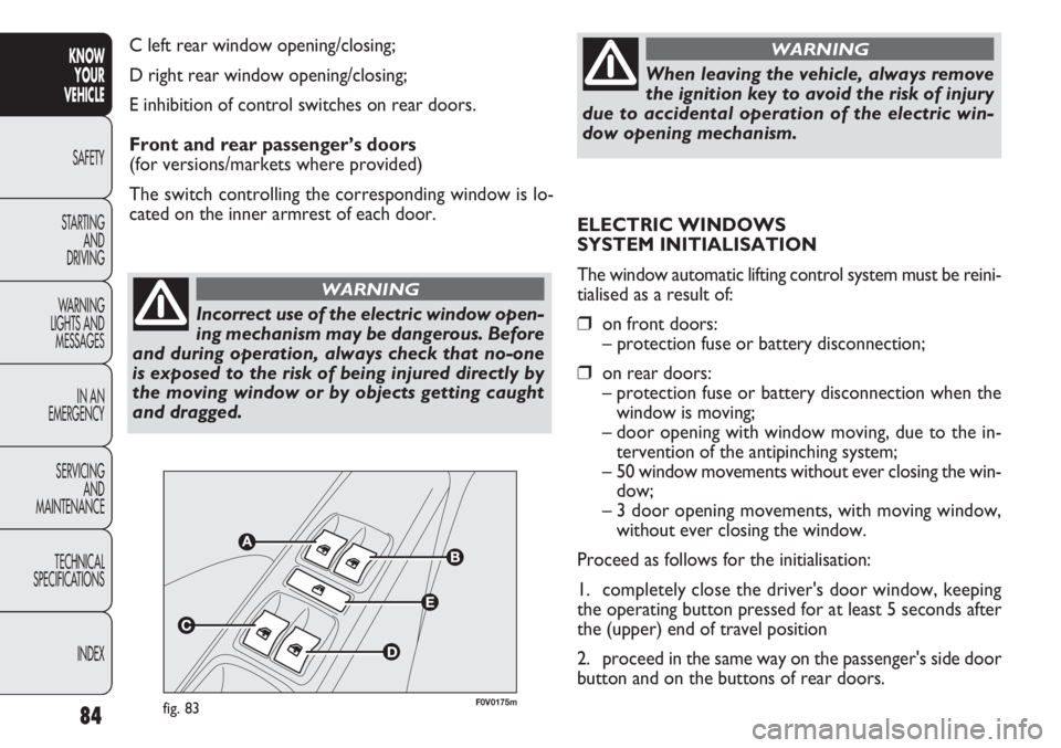 FIAT DOBLO COMBI 2012 Owner handbook (in English) 84
KNOWYOUR
VEHICLE
SAFETY
ST AR
TING AND
DRIVING
WARNING
LIGHTS AND MESSAGES
IN AN
EMERGENCY
SERVICING AND
MAINTENANCE
TECHNICAL
SPECIFICATIONS
INDEX
Incorrect use of the electric window open-
ing FIAT DOBLO COMBI 2012 Owner handbook (in English) 84
KNOWYOUR
VEHICLE
SAFETY
ST AR
TING AND
DRIVING
WARNING
LIGHTS AND MESSAGES
IN AN
EMERGENCY
SERVICING AND
MAINTENANCE
TECHNICAL
SPECIFICATIONS
INDEX
Incorrect use of the electric window open-
ing