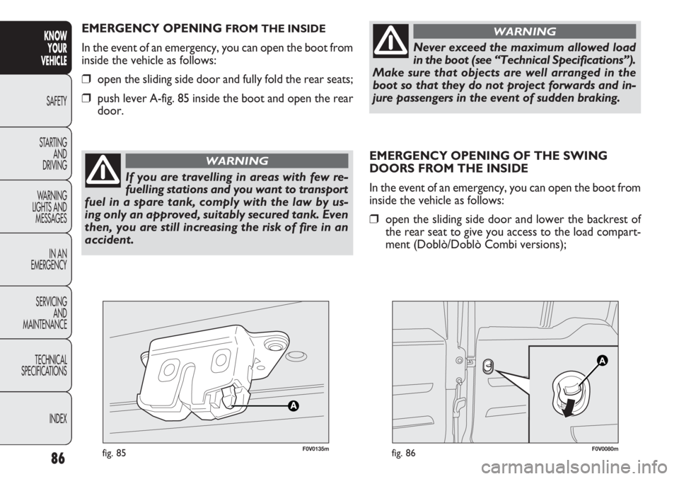 FIAT DOBLO COMBI 2013  Owner handbook (in English) EMERGENCY OPENING OF THE SWING
DOORS FROM THE INSIDE
In the event of an emergency, you can open the boot from
inside the vehicle as follows:
❒open the sliding side door and lower the backrest of
the