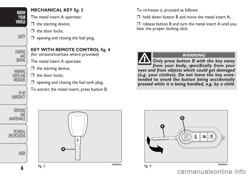 FIAT DOBLO COMBI 2013 Owner handbook (in English) F0V0003mfig. 3F0V0004mfig. 4
To re-house it, proceed as follows:
❒hold down button B and move the metal insert A;
❒release button B and turn the metal insert A until you
hear the proper locking cl FIAT DOBLO COMBI 2013 Owner handbook (in English) F0V0003mfig. 3F0V0004mfig. 4
To re-house it, proceed as follows:
❒hold down button B and move the metal insert A;
❒release button B and turn the metal insert A until you
hear the proper locking cl