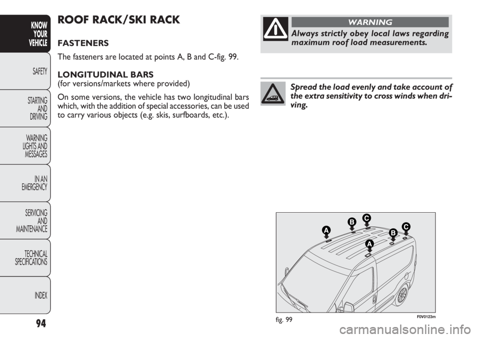 FIAT DOBLO COMBI 2013 Owner handbook (in English) 94
KNOWYOUR
VEHICLE
SAFETY
ST AR
TING AND
DRIVING
WARNING
LIGHTS AND MESSAGES
IN AN
EMERGENCY
SERVICING AND
MAINTENANCE
TECHNICAL
SPECIFICATIONS
INDEX
F0V0123mfig. 99
ROOF RACK/SKI RACK
FASTENERS
T FIAT DOBLO COMBI 2013 Owner handbook (in English) 94
KNOWYOUR
VEHICLE
SAFETY
ST AR
TING AND
DRIVING
WARNING
LIGHTS AND MESSAGES
IN AN
EMERGENCY
SERVICING AND
MAINTENANCE
TECHNICAL
SPECIFICATIONS
INDEX
F0V0123mfig. 99
ROOF RACK/SKI RACK
FASTENERS
T