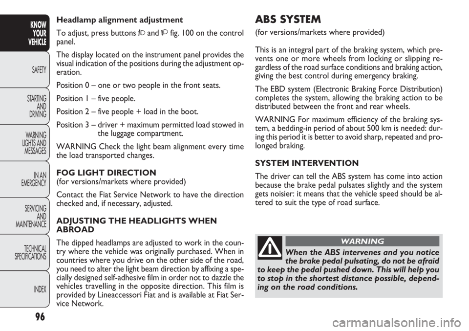 FIAT DOBLO COMBI 2012 Owner handbook (in English) 96
KNOWYOUR
VEHICLE
SAFETY
ST AR
TING AND
DRIVING
WARNING
LIGHTS AND MESSAGES
IN AN
EMERGENCY
SERVICING AND
MAINTENANCE
TECHNICAL
SPECIFICATIONS
INDEX
ABS SYSTEM
(for versions/markets where provid FIAT DOBLO COMBI 2012 Owner handbook (in English) 96
KNOWYOUR
VEHICLE
SAFETY
ST AR
TING AND
DRIVING
WARNING
LIGHTS AND MESSAGES
IN AN
EMERGENCY
SERVICING AND
MAINTENANCE
TECHNICAL
SPECIFICATIONS
INDEX
ABS SYSTEM
(for versions/markets where provid