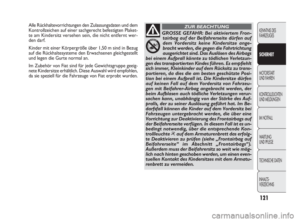 FIAT DOBLO COMBI 2010  Betriebsanleitung (in German) 121
KENNTNIS DES 
FAHRZEUGES
SICHERHEIT
MOTORSTART 
UND FAHREN
KONTROLLLEUCHTEN
UND MELDUNGEN
IM NOTFALL
WA R T U N G  
UND PFLEGE
TECHNISCHE DATEN
INHALTS-
VERZEICHNIS
GROSSE GEFAHR: Bei aktiviertem 