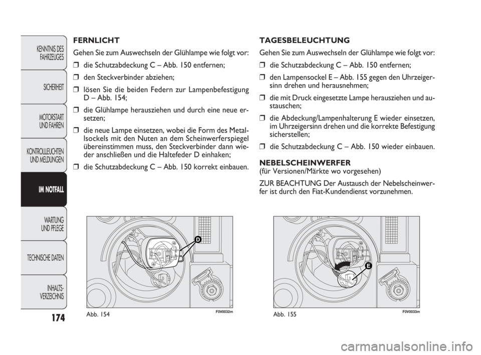 FIAT DOBLO COMBI 2010 Betriebsanleitung (in German) 174
F0V0032mAbb. 154F0V0033mAbb. 155
TAGESBELEUCHTUNG
Gehen Sie zum Auswechseln der Glühlampe wie folgt vor:
❒die Schutzabdeckung C – Abb. 150 entfernen;
❒den Lampensockel E – Abb. 155 gegen FIAT DOBLO COMBI 2010 Betriebsanleitung (in German) 174
F0V0032mAbb. 154F0V0033mAbb. 155
TAGESBELEUCHTUNG
Gehen Sie zum Auswechseln der Glühlampe wie folgt vor:
❒die Schutzabdeckung C – Abb. 150 entfernen;
❒den Lampensockel E – Abb. 155 gegen