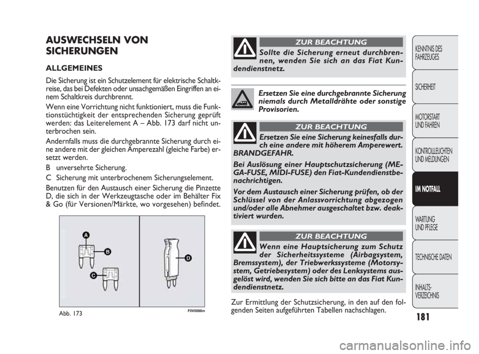 FIAT DOBLO COMBI 2010  Betriebsanleitung (in German) 181
F0V0088mAbb. 173
AUSWECHSELN VON
SICHERUNGEN
ALLGEMEINES 
Die Sicherung ist ein Schutzelement für elektrische Schaltk-
reise, das bei Defekten oder unsachgemäßen Eingriffen an ei-
nem Schaltkre