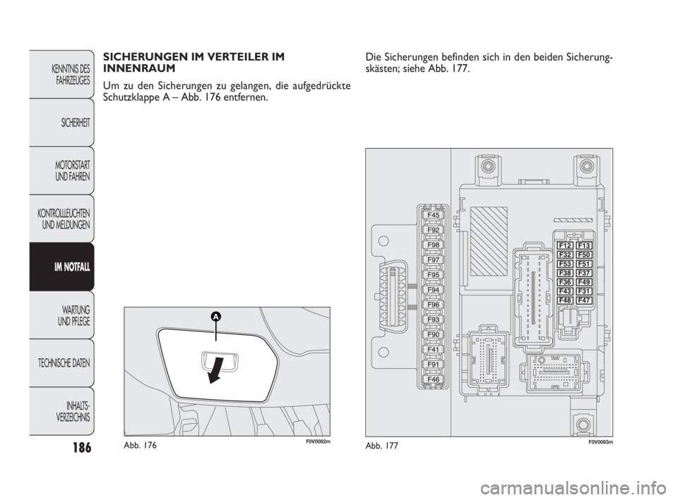 FIAT DOBLO COMBI 2010  Betriebsanleitung (in German) 186
KENNTNIS DES
FAHRZEUGES
SICHERHEIT
MOTORSTART 
UND FAHREN
KONTROLLLEUCHTEN
UND MELDUNGEN
IM NOTFALL
WA R T U N G  
UND PFLEGE
TECHNISCHE DATEN
INHALTS-
VERZEICHNIS
F0V0082mAbb. 176F0V0083mAbb. 177