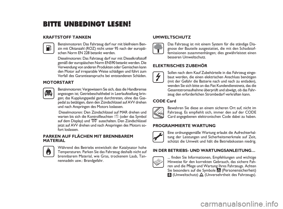 FIAT DOBLO COMBI 2009  Betriebsanleitung (in German) KRAFTSTOFF TANKEN
Benzinmotoren: Das Fahrzeug darf nur mit bleifreiem Ben-
zin mit Oktanzahl (ROZ) nicht unter 95 nach der europäi-
schen Norm EN 228 betankt werden.
Dieselmotoren: Das Fahrzeug darf 
