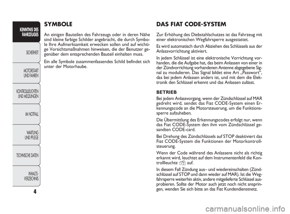 FIAT DOBLO COMBI 2010  Betriebsanleitung (in German) 4
KENNTNIS DES
FAHRZEUGES
SICHERHEIT
MOTORSTART 
UND FAHREN
KONTROLLLEUCHTEN
UND MELDUNGEN
IM NOTFALL
WA R T U N G  
UND PFLEGE
TECHNISCHE DATEN
INHALTS-
VERZEICHNIS
DAS FIAT CODE-SYSTEM
Zur Erhöhung