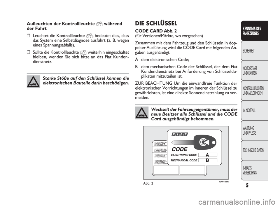 FIAT DOBLO COMBI 2010  Betriebsanleitung (in German) 5
KENNTNIS DES 
FAHRZEUGES
SICHERHEIT
MOTORSTART 
UND FAHREN
KONTROLLLEUCHTEN
UND MELDUNGEN
IM NOTFALL
WA R T U N G  
UND PFLEGE
TECHNISCHE DATEN
INHALTS-
VERZEICHNIS
DIE SCHLÜSSEL 
CODE CARD Abb. 2 