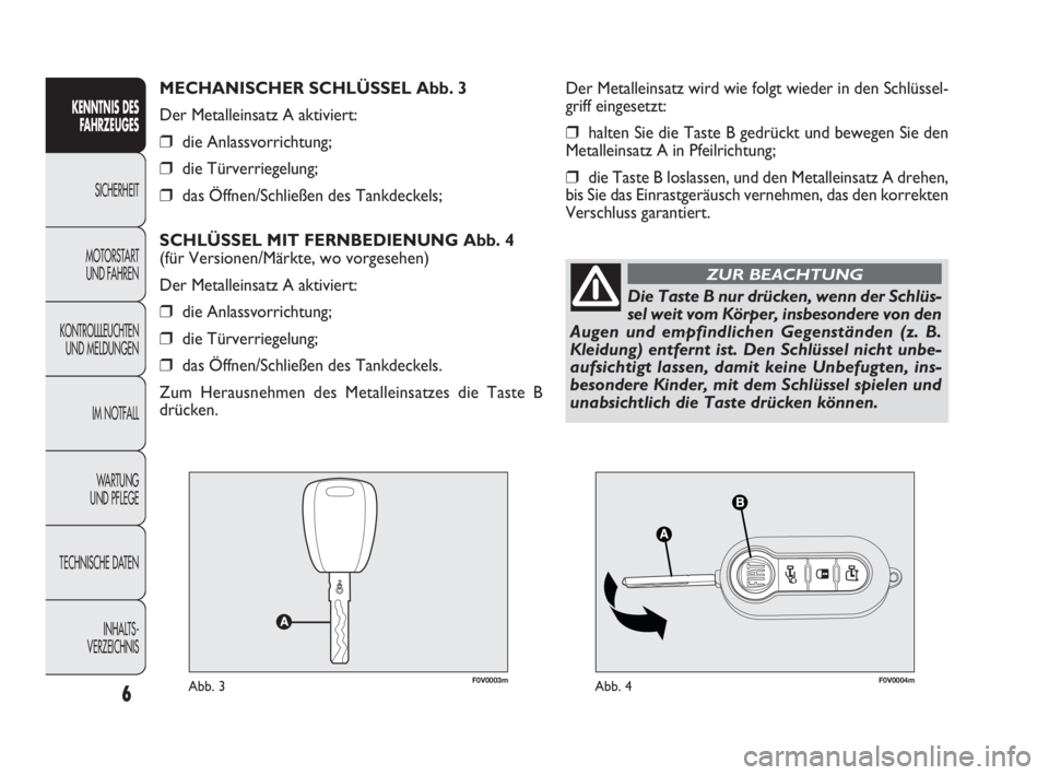 FIAT DOBLO COMBI 2010  Betriebsanleitung (in German) F0V0003mAbb. 3F0V0004mAbb. 4
Der Metalleinsatz wird wie folgt wieder in den Schlüssel-
griff eingesetzt:
❒halten Sie die Taste B gedrückt und bewegen Sie den
Metalleinsatz A in Pfeilrichtung;
❒d