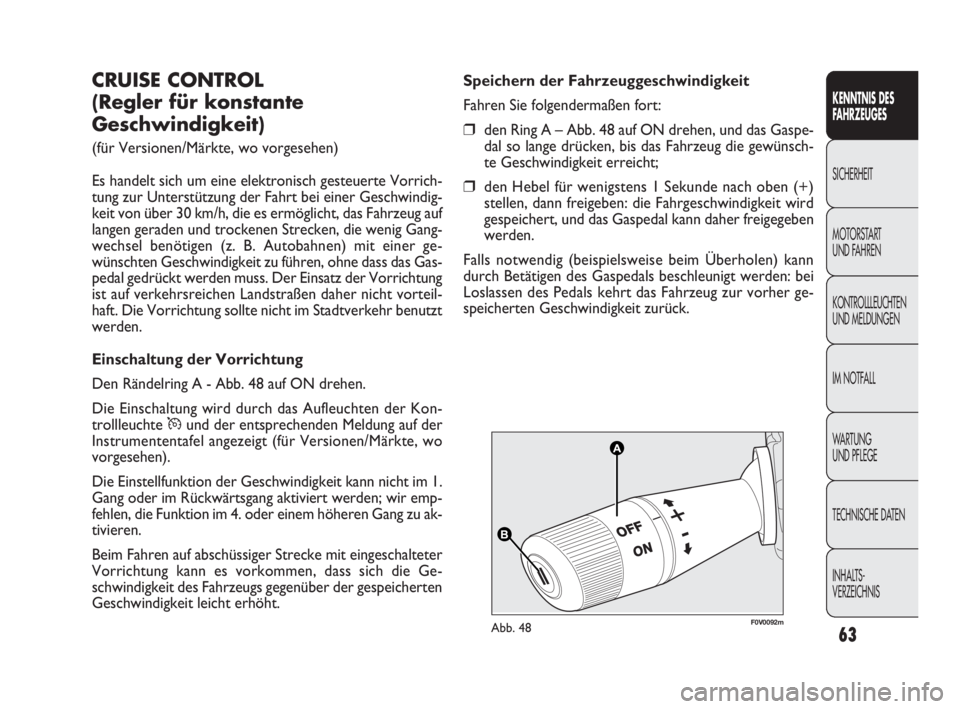 FIAT DOBLO COMBI 2009  Betriebsanleitung (in German) 63
A A
B B
F0V0092mAbb. 48
Speichern der Fahrzeuggeschwindigkeit
Fahren Sie folgendermaßen fort:
❒den Ring A – Abb. 48 auf ON drehen, und das Gaspe-
dal so lange drücken, bis das Fahrzeug die ge