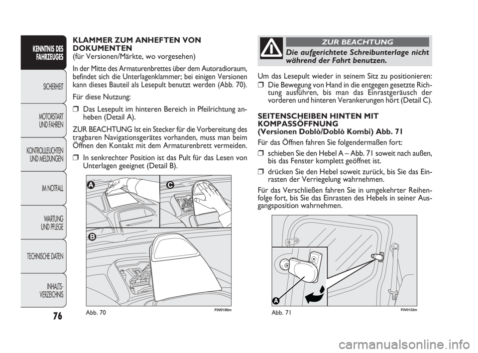 FIAT DOBLO COMBI 2010  Betriebsanleitung (in German) 76
F0V0132mAbb. 71
Um das Lesepult wieder in seinem Sitz zu positionieren:
❒Die Bewegung von Hand in die entgegen gesetzte Rich-
tung ausführen, bis man das Einrastgeräusch der
vorderen und hinter