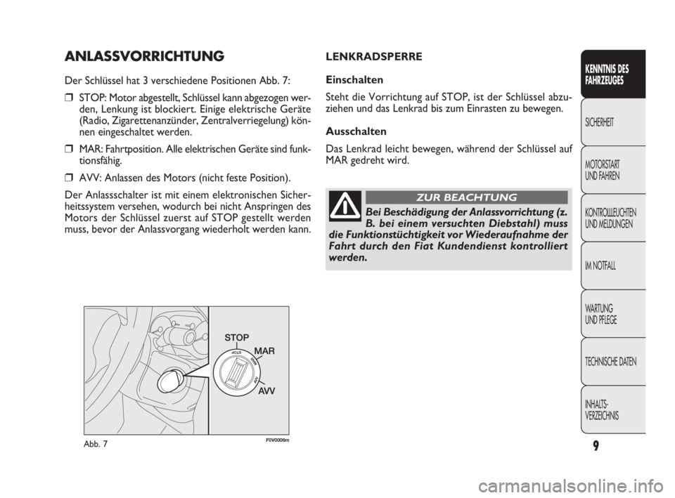 FIAT DOBLO COMBI 2009  Betriebsanleitung (in German) 9
ANLASSVORRICHTUNG
Der Schlüssel hat 3 verschiedene Positionen Abb. 7:
❒STOP: Motor abgestellt, Schlüssel kann abgezogen wer-
den, Lenkung ist blockiert. Einige elektrische Geräte
(Radio, Zigare
