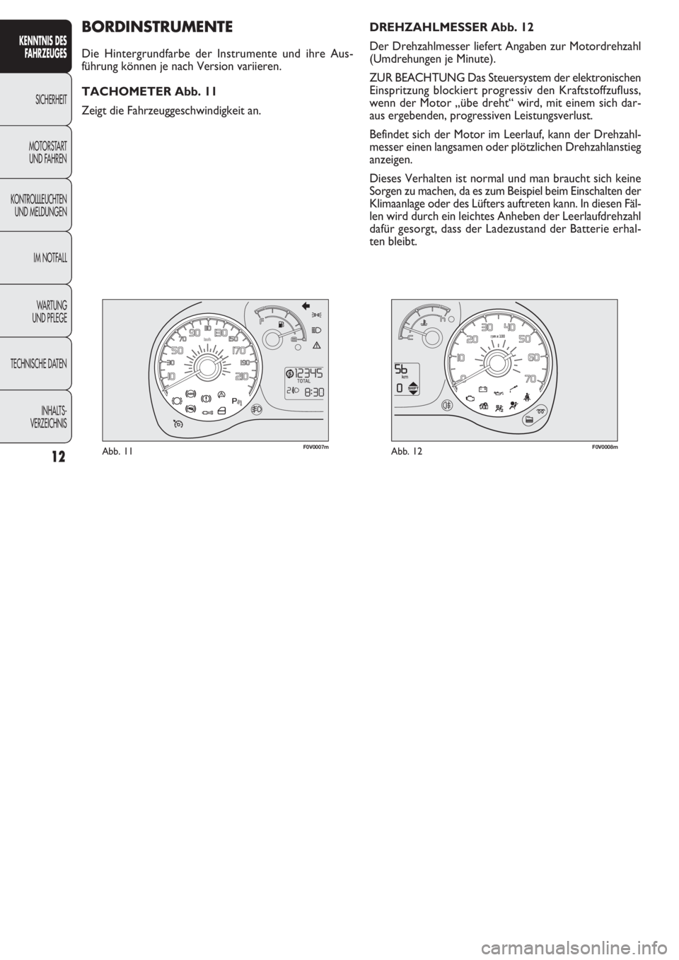 FIAT DOBLO COMBI 2011  Betriebsanleitung (in German) 12
KENNTNIS DES
FAHRZEUGES
SICHERHEIT
MOTORST
ART 
UND FAHREN
KONTROLLLEUCHTEN
UND MELDUNGEN
IM NOTFALL
WARTUNG 
UND PFLEGE
TECHNISCHE DATEN
INHALTS-
VERZEICHNIS
F0V0007mAbb. 11F0V0008mAbb. 12
DREHZAH