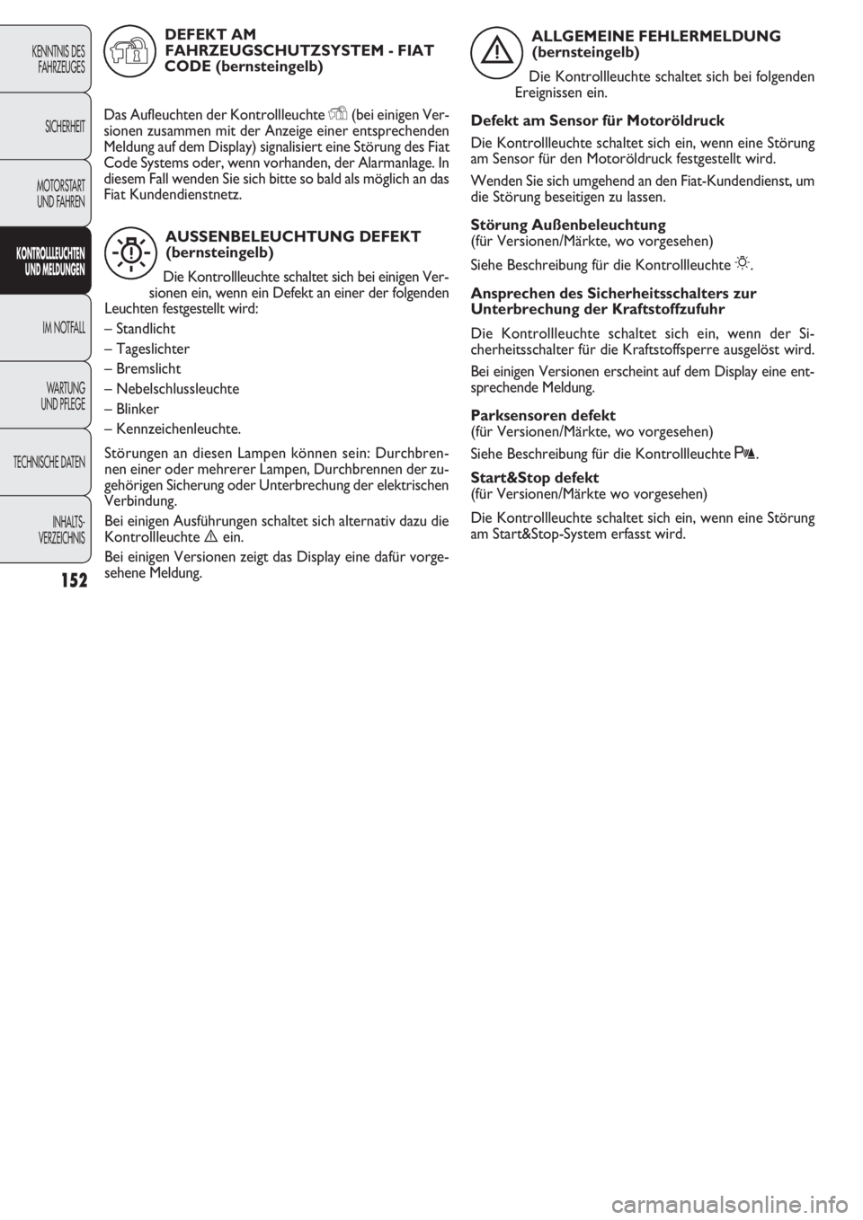 FIAT DOBLO COMBI 2011  Betriebsanleitung (in German) 152
KENNTNIS DES
FAHRZEUGES
SICHERHEIT
MOTORSTART 
UND FAHREN
KONTROLLLEUCHTEN
UND MELDUNGEN
IM NOTFALL
WARTUNG 
UND PFLEGE
TECHNISCHE DATEN
INHALTS-
VERZEICHNIS
AUSSENBELEUCHTUNG DEFEKT 
(bernsteinge