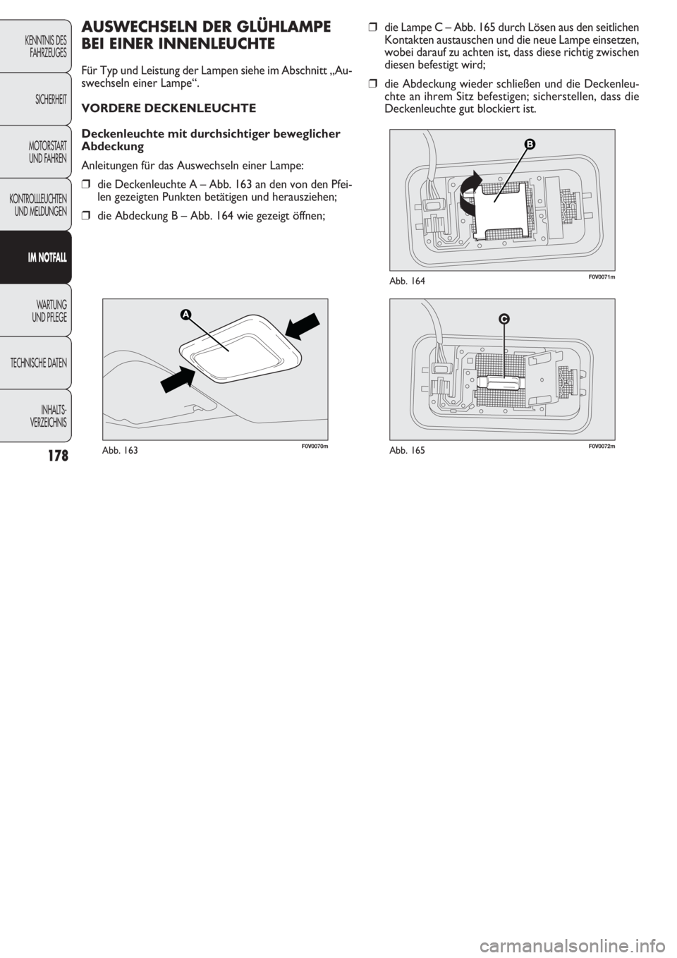 FIAT DOBLO COMBI 2011  Betriebsanleitung (in German) 178
❒die Lampe C – Abb. 165 durch Lösen aus den seitlichen
Kontakten austauschen und die neue Lampe einsetzen,
wobei darauf zu achten ist, dass diese richtig zwischen
diesen befestigt wird;
❒di