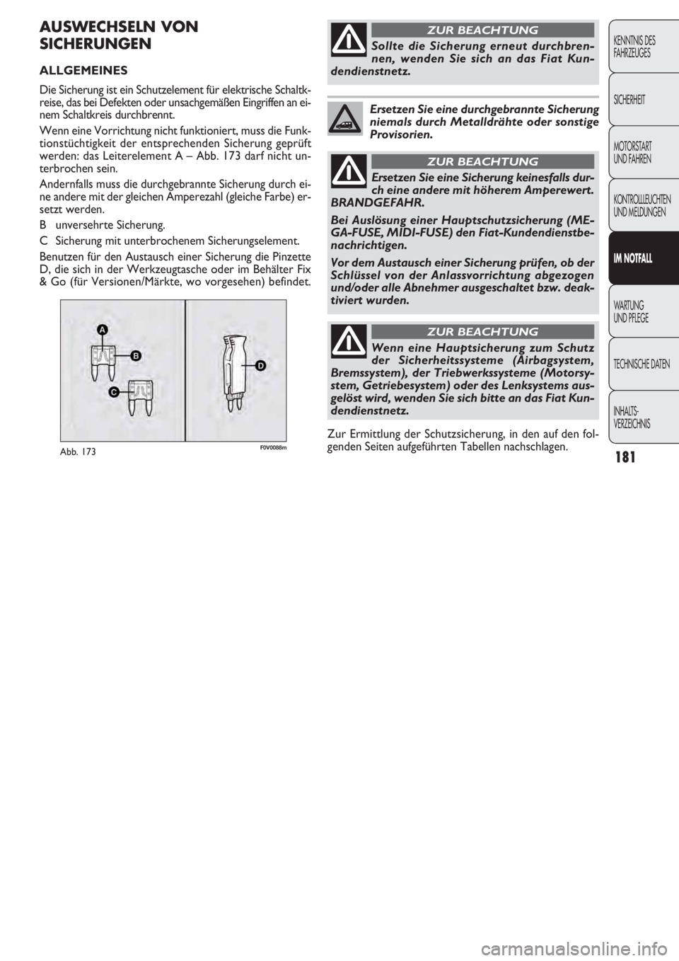 FIAT DOBLO COMBI 2011  Betriebsanleitung (in German) 181
F0V0088mAbb. 173
AUSWECHSELN VON
SICHERUNGEN
ALLGEMEINES 
Die Sicherung ist ein Schutzelement für elektrische Schaltk-
reise, das bei Defekten oder unsachgemäßen Eingriffen an ei-
nem Schaltkre