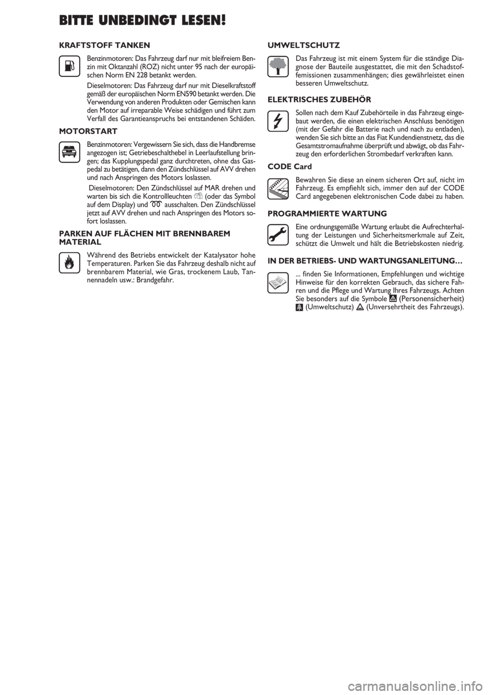 FIAT DOBLO COMBI 2011  Betriebsanleitung (in German) KRAFTSTOFF TANKEN
Benzinmotoren: Das Fahrzeug darf nur mit bleifreiem Ben-
zin mit Oktanzahl (ROZ) nicht unter 95 nach der europäi-
schen Norm EN 228 betankt werden.
Dieselmotoren: Das Fahrzeug darf 