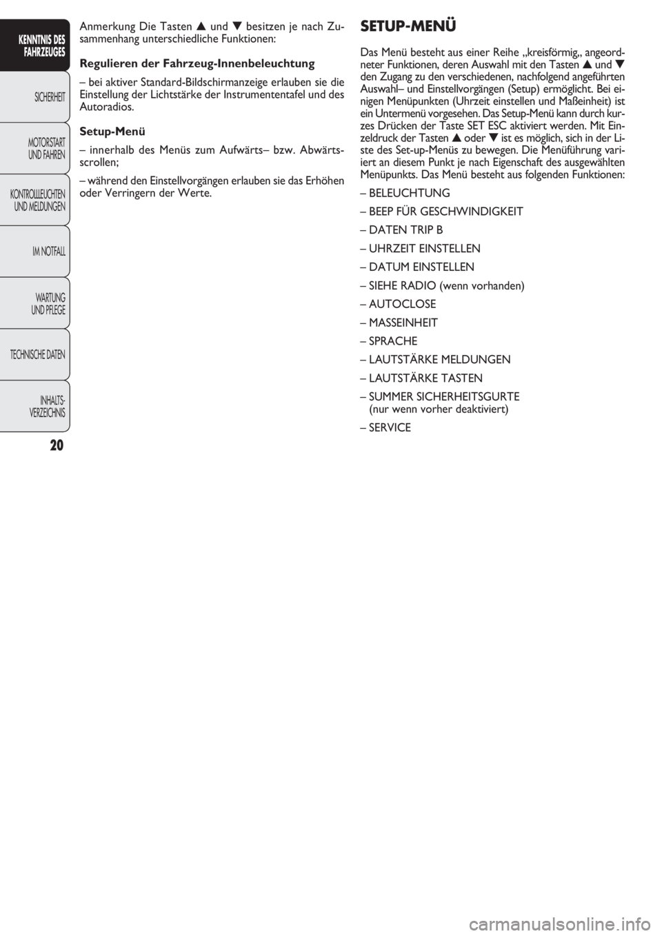 FIAT DOBLO COMBI 2011  Betriebsanleitung (in German) 20
SETUP-MENÜ
Das Menü besteht aus einer Reihe „kreisförmig„ angeord-
neter Funktionen, deren Auswahl mit den Tasten ▲und ▼
den Zugang zu den verschiedenen, nachfolgend angeführten
Auswahl